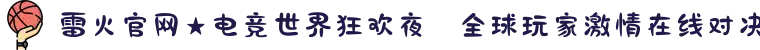 雷火官网★电竞世界狂欢夜✪全球玩家激情在线对决